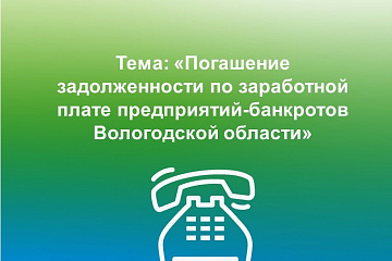  	«Горячая» линия по вопросам задолженности по заработной плате предприятий-банкротов Вологодской области
